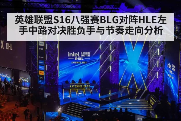 英雄联盟S16八强赛BLG对阵HLE左手中路对决胜负手与节奏走向分析