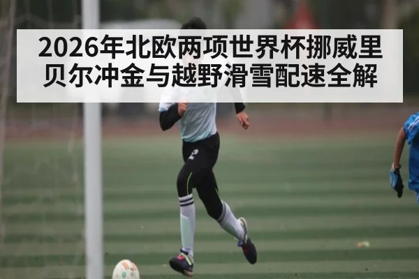 2026年北欧两项世界杯挪威里贝尔冲金与越野滑雪配速全解