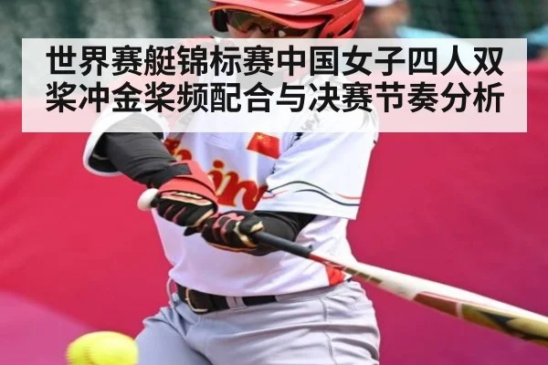 世界赛艇锦标赛中国女子四人双桨冲金桨频配合与决赛节奏分析